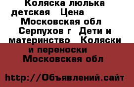 Коляска люлька детская › Цена ­ 8 000 - Московская обл., Серпухов г. Дети и материнство » Коляски и переноски   . Московская обл.